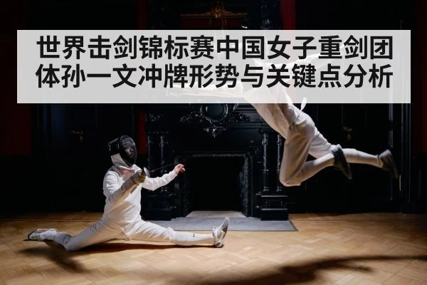 世界击剑锦标赛中国女子重剑团体孙一文冲牌形势与关键点分析