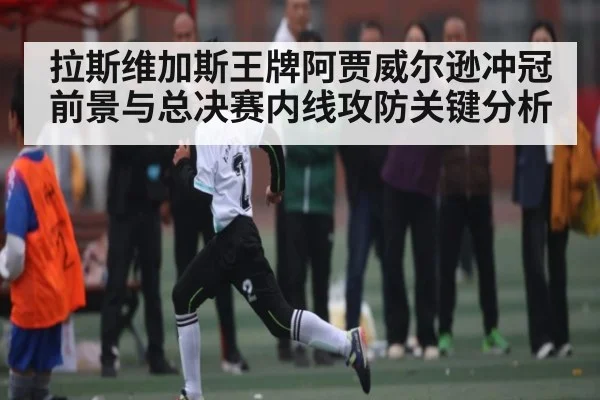 拉斯维加斯王牌阿贾威尔逊冲冠前景与总决赛内线攻防关键分析